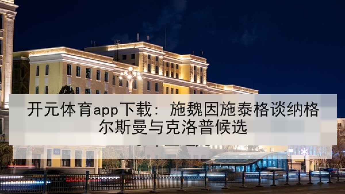 开元体育app下载: 施魏因施泰格谈纳格尔斯曼与克洛普候选