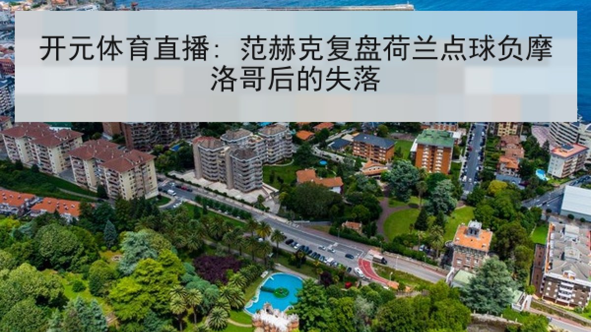 开元体育直播: 范赫克复盘荷兰点球负摩洛哥后的失落