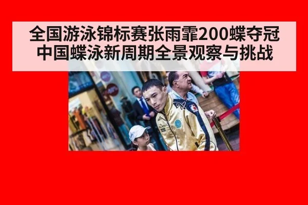 全国游泳锦标赛张雨霏200蝶夺冠中国蝶泳新周期全景观察与挑战