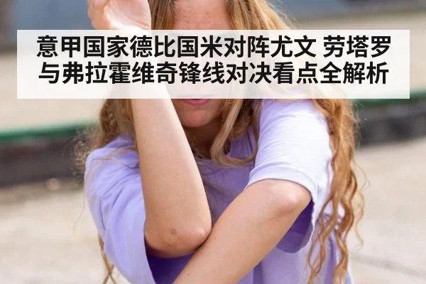 意甲国家德比国米对阵尤文 劳塔罗与弗拉霍维奇锋线对决看点全解析
