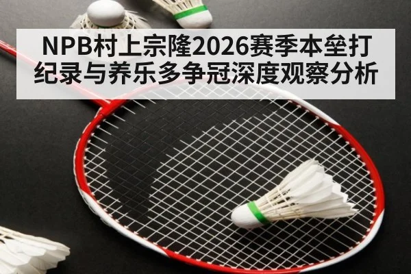 NPB村上宗隆2026赛季本垒打纪录与养乐多争冠深度观察分析